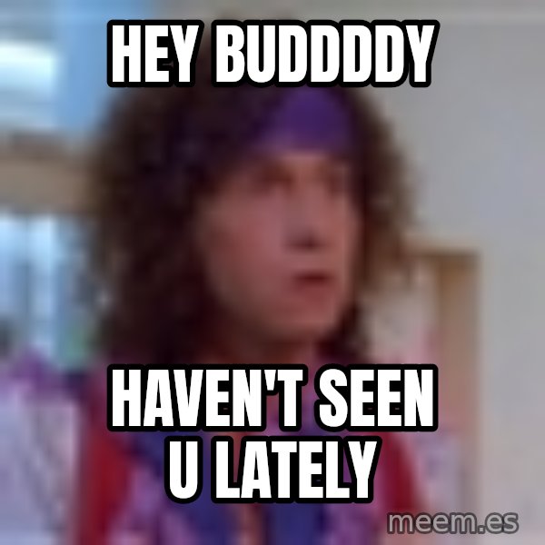 Pauly Shore meme: HEY BUDDDDY / HAVEN'T SEEN U LATELY
