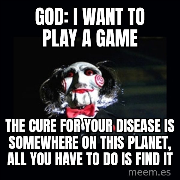 saw jigsaw meme meme: GOD: I WANT TO PLAY A GAME / The cure for your disease is somewhere on this planet, all you have to do is find it