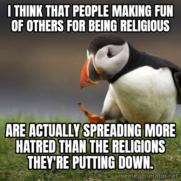 Unpopular Opinion Puffin meme: I think that people making fun of others for being religious / Are actually spreading more hatred than the religions they're putting down.