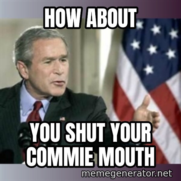 George W Bush meme: how about / you shut your commie mouth