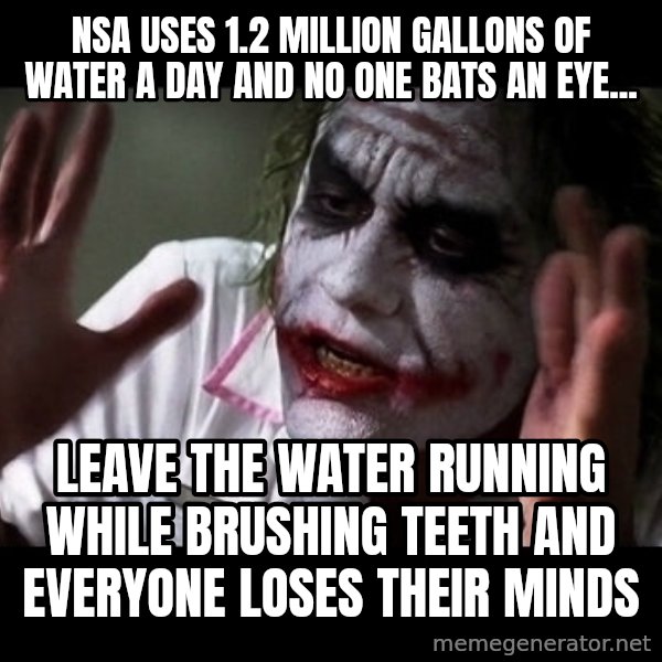 joker mind loss meme: NSA uses 1.2 million gallons of water a day and no one bats an eye... / leave the water running while brushing teeth and everyone loses their minds