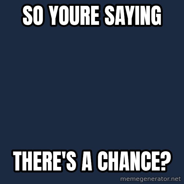 Lloyd Christmas ThereS A Chance meme: so youre saying / there's a chance?