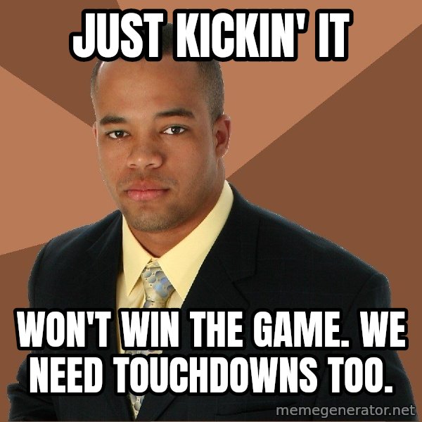 Successful Black Man meme: Just kickin' it / Won't win the game. We need touchdowns tOo.