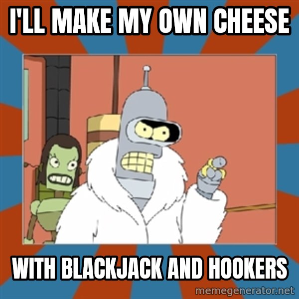 bender blackjack and hookers meme: I'll make my own cheese / with blackjack and hookers