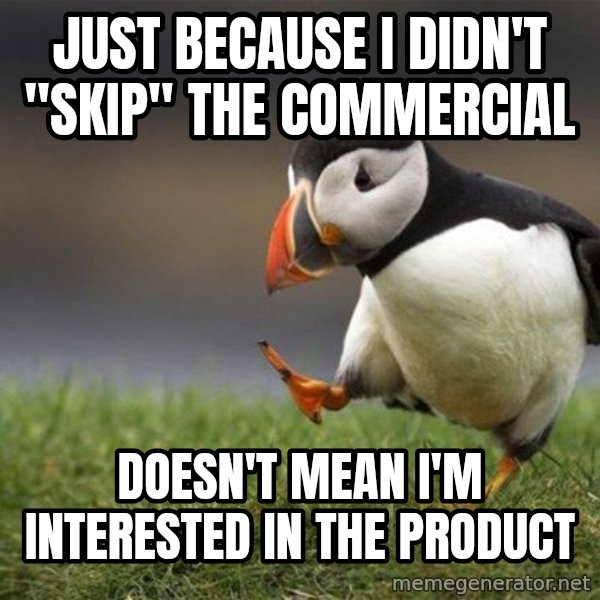 Unpopular Opinion Puffin meme: Just because I didn't "skip" the commercial / Doesn't mean I'm interested in the product