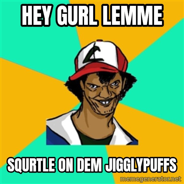 Ash Pedreiro meme: HEY GURL LEMME / SQURTLE ON DEM JIGGLYPUFFS