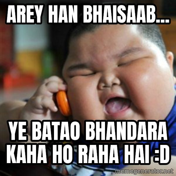 fat chinese kid meme: arey han bhaisaab... / ye batao bhandara kaha ho raha hai :D
