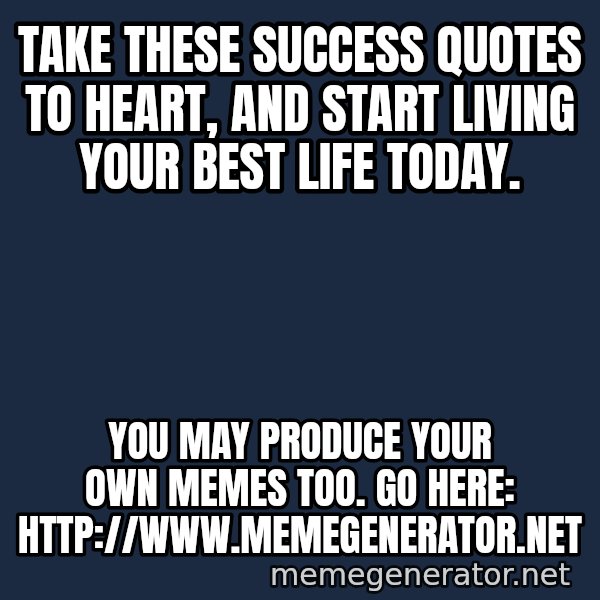 Look At The Flowers meme: Take these success quotes to heart, and start living your best life today. / You may produce your own memes too. Go here: http://www.memegenerator.net