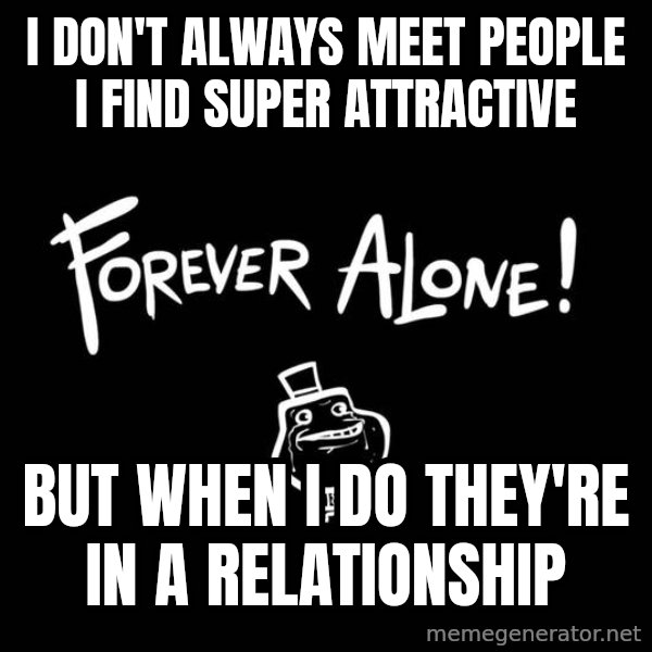 The Most Interesting Man In The World meme: I don't always meet people I find super attractive / But when I do they're in a relationship