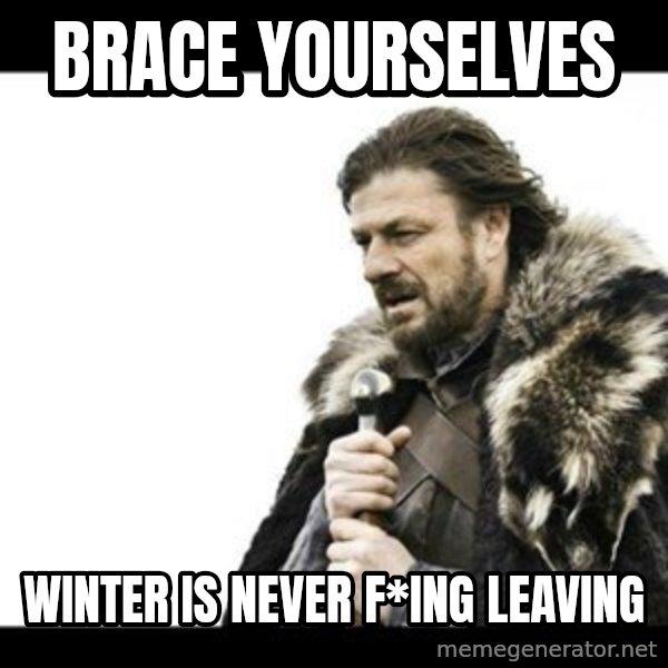 Winter is Coming meme: brace yourselves / winter is never f*ing leaving