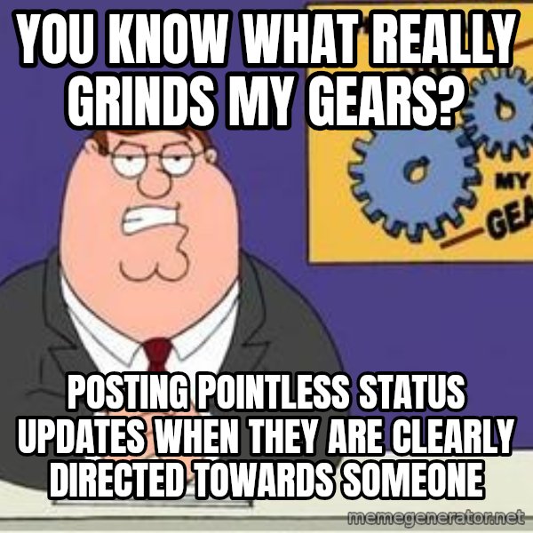Grinds My Gears Peter Griffin meme: YOu know what really grinds my gears? / Posting pointless status updates when they are clearly directed towards someone