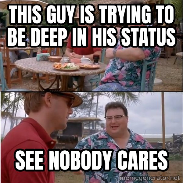 See? Nobody Cares meme: this guy is trying to be deep in his status / see nobody cares