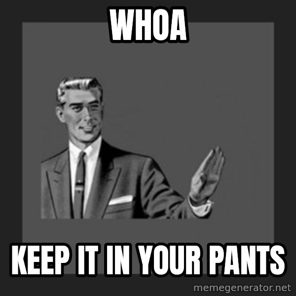 kill yourself guy meme: whoa / keep it in your pants