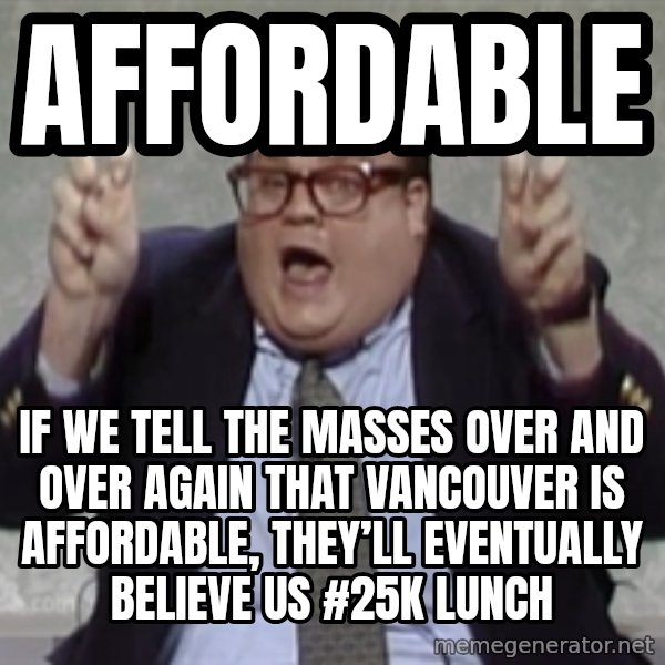 Quote Guy meme: Affordable / If we tell the masses over and over again that Vancouver is affordable, they’ll eventually believe us #25k lunch