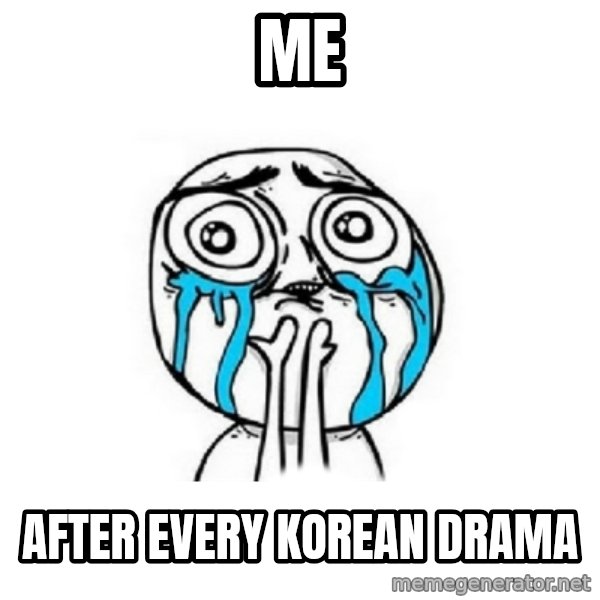 Crying face meme: Me / after every korean drama