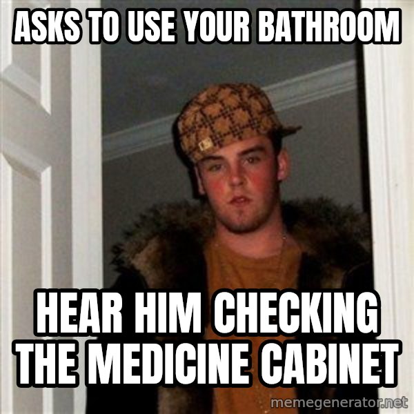 Scumbag Steve meme: asks to use your bathroom / hear him checking the medicine cabinet