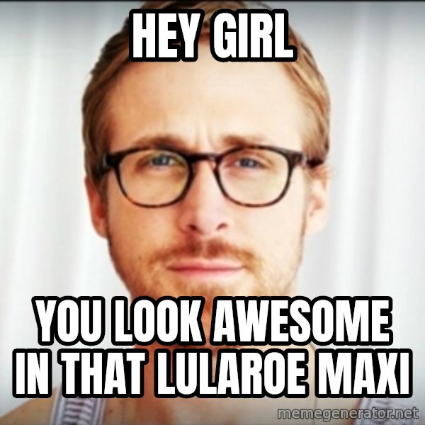 Ryan Gosling Hey Girl 3 meme: Hey Girl / You look awesome in that lularoe maxi