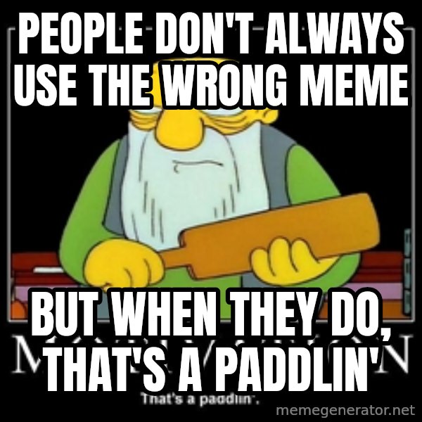 Thats a paddlin meme: people don't always use the wrong meme / but when they do, that's a paddlin'