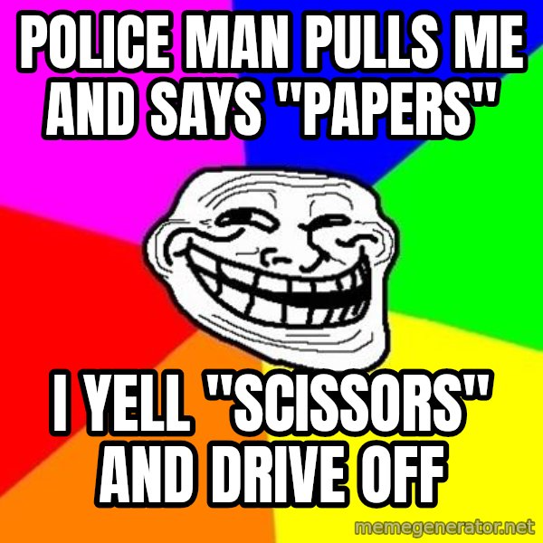 Trollface meme: Police man pulls me and says "Papers" / I yell  "Scissors" and drive off