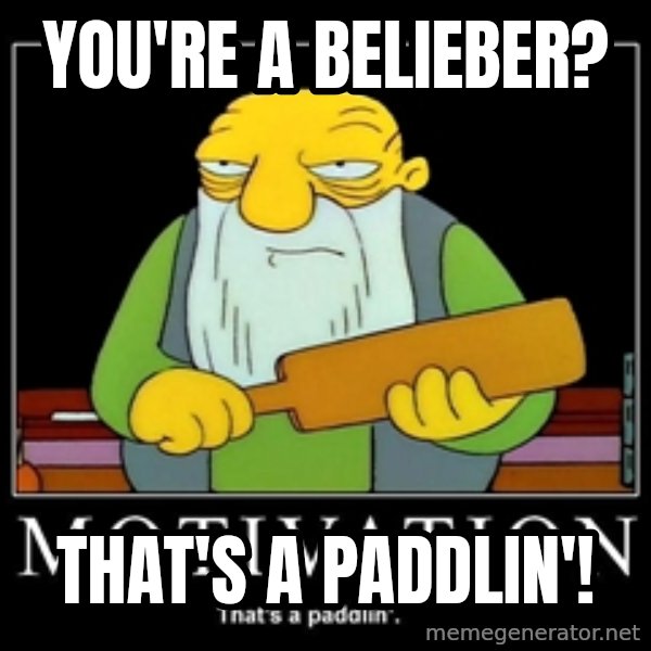 Thats a paddlin meme: You're a belieber? / That's a paddlin'!