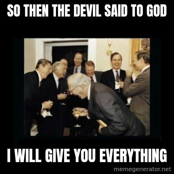 Rich Men Laughing meme: So then the devil said to God / I WILL GIVE YOU EVERYTHING