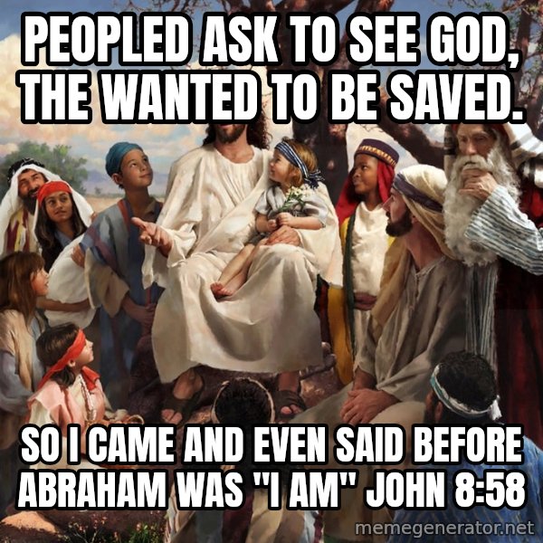 storytime jesus meme: Peopled ask to see God, the wanted to be saved. / So I came and even said before abraham was           "I am" John 8:58