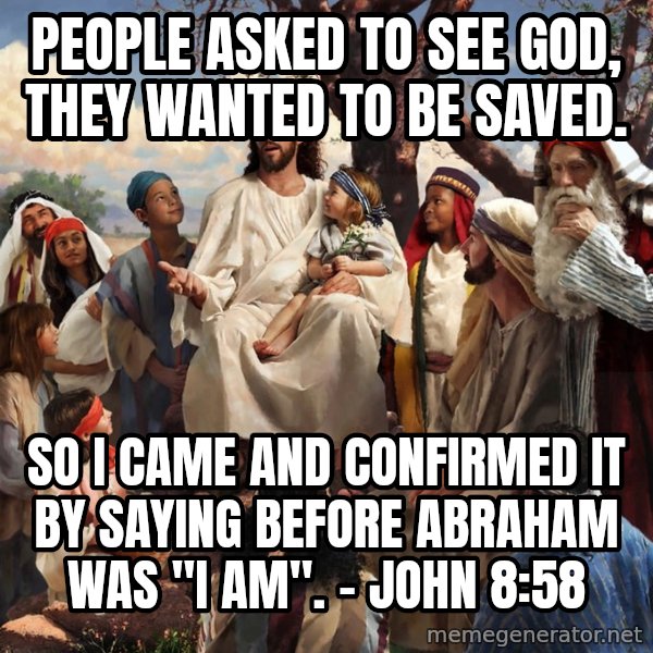 storytime jesus meme: People asked to see God, they wanted to be saved. / So I came and confirmed it by saying before abraham was "I AM".  -   john 8:58