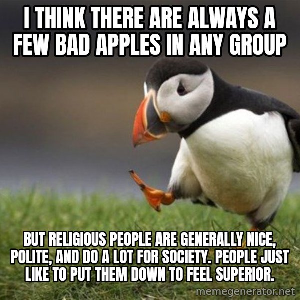 Unpopular Opinion Puffin meme: I think there are always a few bad apples in any group / But Religious people are generally nice, polite, and do a lot for society.  People just like to put them down to feel superior.