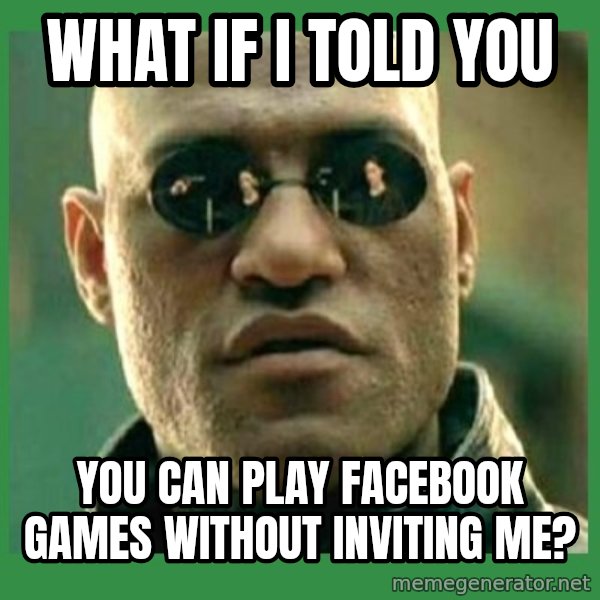 Matrix Morpheus meme: WHAT IF I TOLD YOU / YOU CAN PLAY FACEBOOK GAMES WITHOUT INVITING ME?