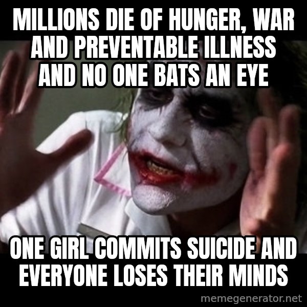 joker mind loss meme: millions die of hunger, war and preventable illness and no one bats an eye / one girl commits suicide and everyone loses their minds