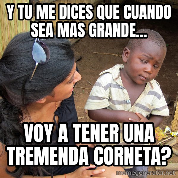 Skeptical African Child meme: y tu me dices que cuando sea mas grande... / voy a tener una tremenda corneta?