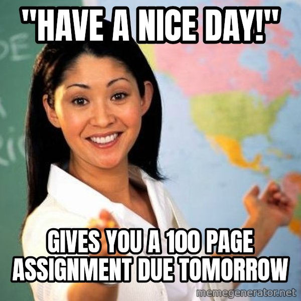 Unhelpful High School Teacher meme: "have a nice day!" / gives you a 100 page assignment due tomorrow