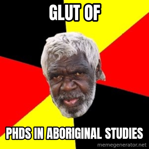 Aboriginal meme: glut of / phds in aboriginal studies