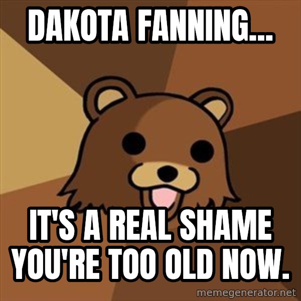 Pedobear meme: dakota fanning... / it's a real shame you're too old now.