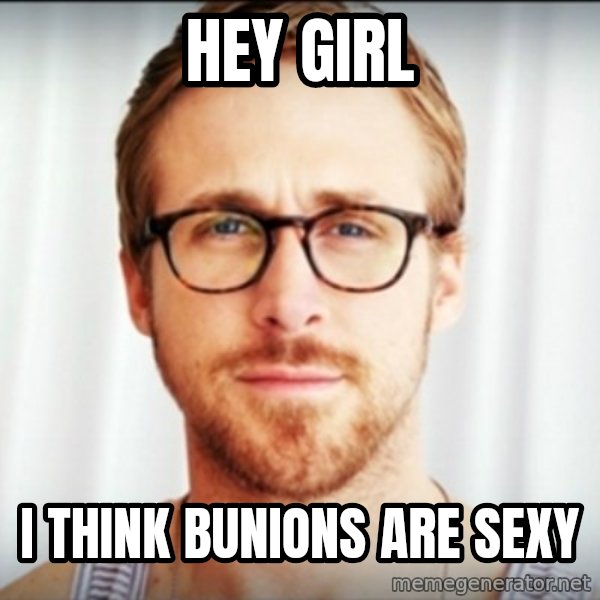 Ryan Gosling Hey Girl 3 meme: Hey Girl / i think bunions are sexy