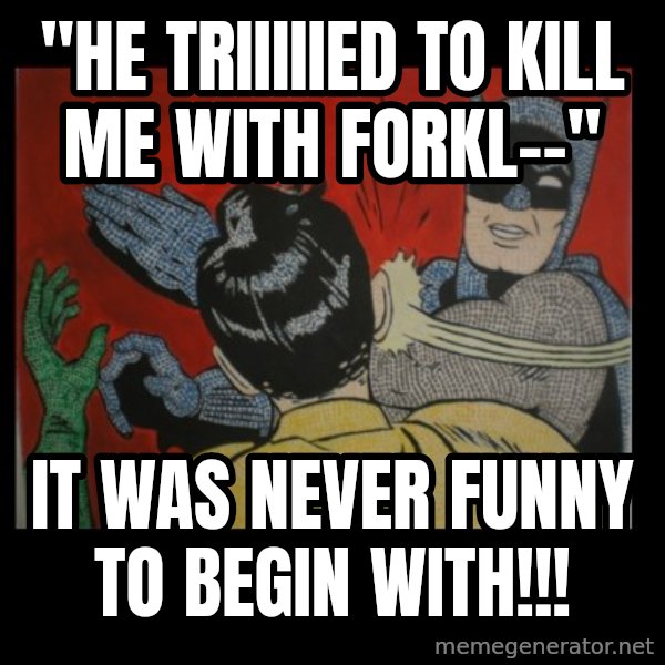 Batman Slappp meme: "he triiiiied to kill me with forkl--" / it was never funny to begin with!!!