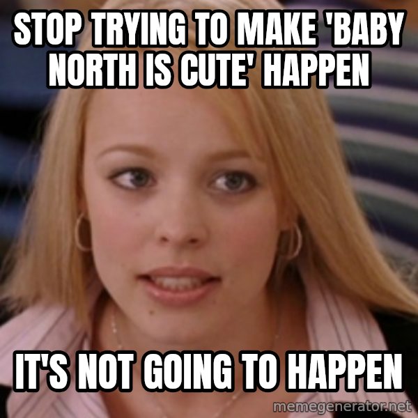 mean girls meme: stop trying to make 'baby north is cute' happen / it's not going to happen