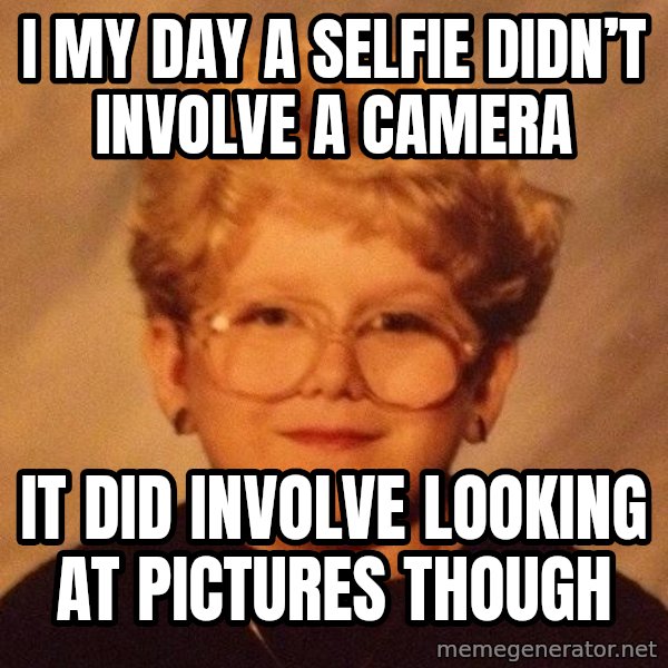 60 Year-Old Girl meme: I my day a selfie didn’t involve a camera / It did involve looking at pictures though