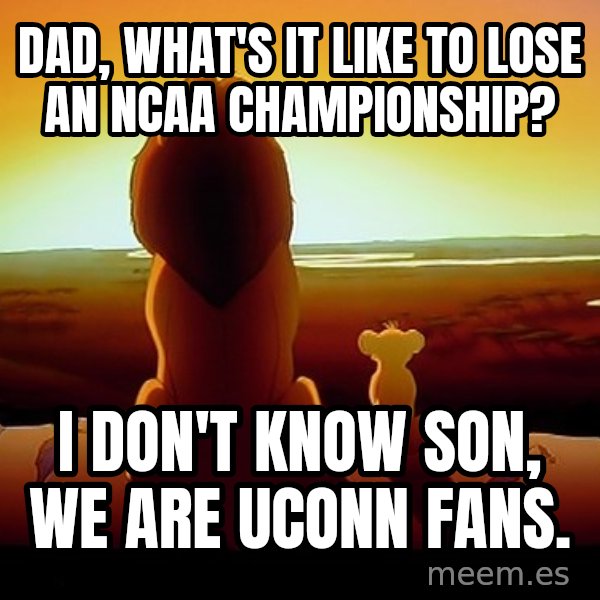 simba mufasa meme: Dad, what's it like to lose an NCAA championship? / I don't know son, we are UConn fans.