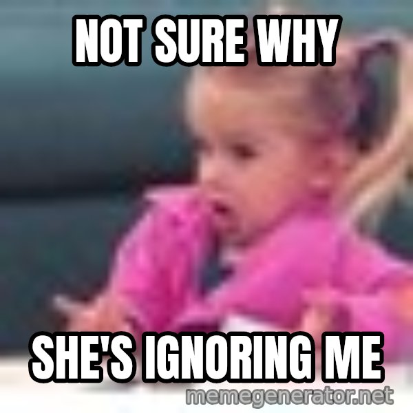 little girl fac3 meme: Not sure why / She's ignoring me
