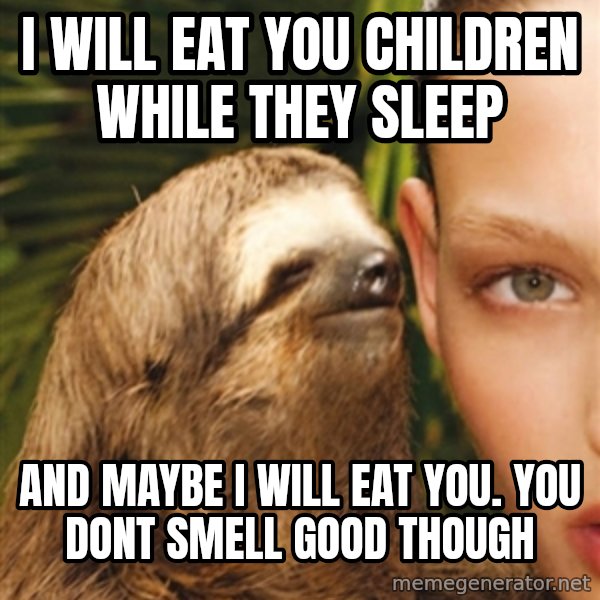 The Rape Sloth meme: i will eat you children while they sleep / and maybe i will eat you. you dont smell good though