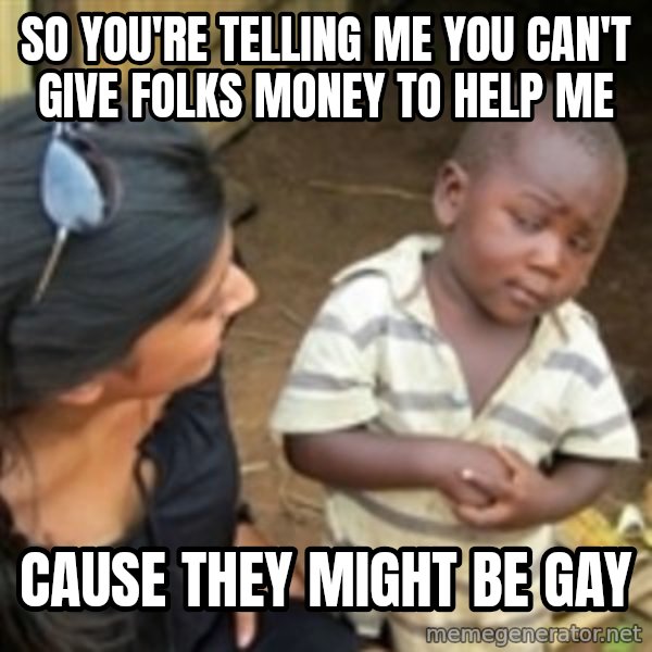 Skeptical african kid  meme: So you're telling me you can't give folks money to help me / cause they might be gay