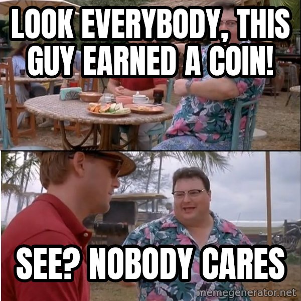 See? Nobody Cares meme: look everybody, this guy earned a coin! / See? Nobody cares