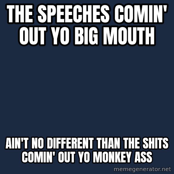 Obama meme: the speeches comin' out yo big mouth / ain't no different than the shits comin' out yo monkey ass