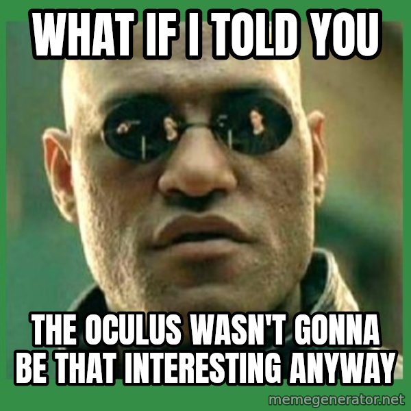 Matrix Morpheus meme: WHAT IF I TOLD YOU / THE OCULUS WASN't GONNA BE THAT INTERESTING ANYWAY