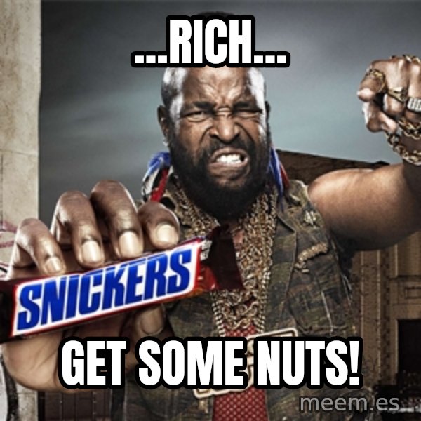 Mr T Snickers meme: ...Rich... / get some nuts!