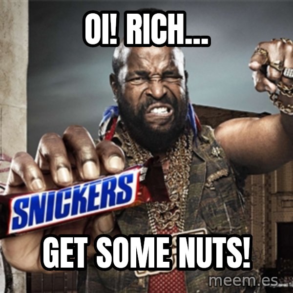 Mr T Snickers meme: Oi! Rich... / GET SOME NUTS!