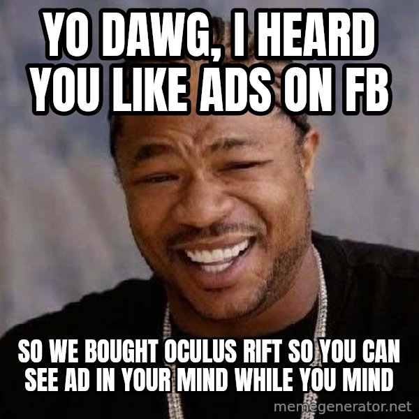 Yo Dawg meme: Yo dawg, I heard you like ads on fb / so we bought oculus rift so you can see ad in your mind while you mind