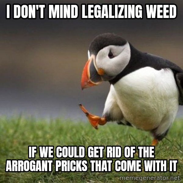 Unpopular Opinion Puffin meme: I don't mind legalizing weed / if we could get rid of the arrogant pricks that come with it