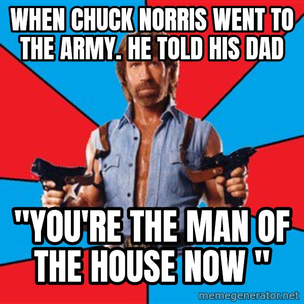 Chuck Norris  meme: when chuck norris went to the army. he told his dad / "you're the man of the house now "